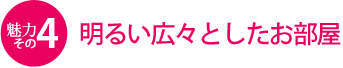 魅力その4　明るい広々としたお部屋