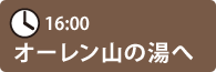 16:00　オーレン山の湯へ