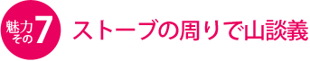 魅力その7　ストーブの周りで山談義