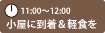 11:00〜12:00　小屋に到着＆軽食を