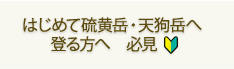 はじめて硫黄岳・天狗岳へ登る方へ　必見